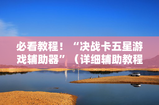 必看教程！“决战卡五星游戏辅助器”（详细辅助教程）-哔哩哔哩
