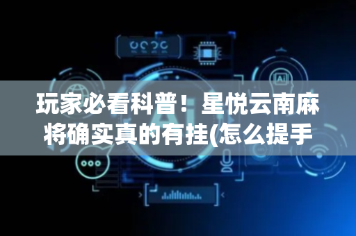 玩家必看科普！星悦云南麻将确实真的有挂(怎么提手拿好牌)