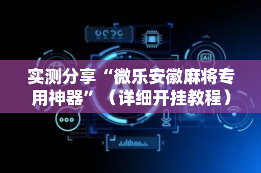 实测分享“微乐安徽麻将专用神器”（详细开挂教程）-哔哩哔哩