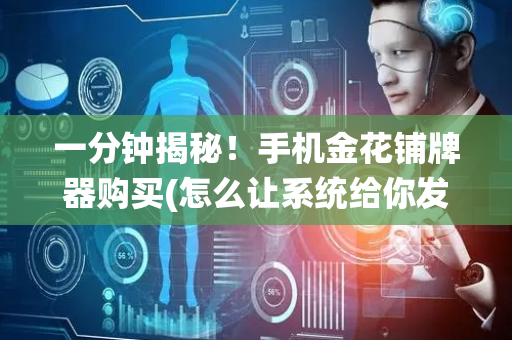 一分钟揭秘！手机金花铺牌器购买(怎么让系统给你发好牌)