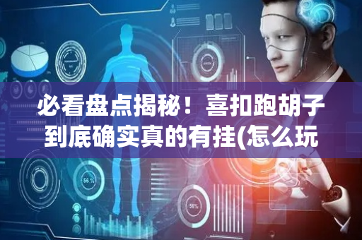 必看盘点揭秘！喜扣跑胡子到底确实真的有挂(怎么玩才能赢)