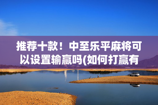 推荐十款！中至乐平麻将可以设置输赢吗(如何打赢有插件吗)