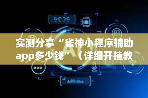 实测分享“雀神小程序辅助app多少钱”（详细开挂教程）-哔哩哔哩