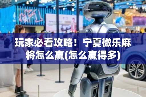 玩家必看攻略！宁夏微乐麻将怎么赢(怎么赢得多)