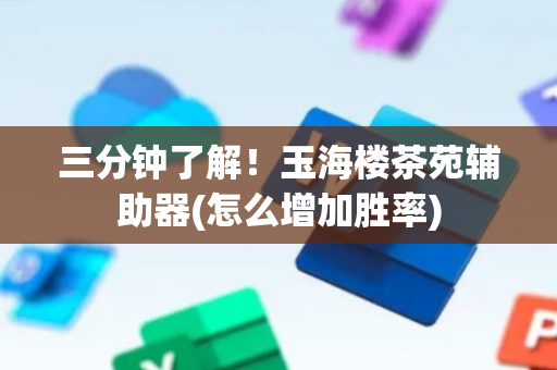 三分钟了解！玉海楼茶苑辅助器(怎么增加胜率)