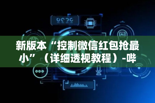 新版本“控制微信红包抢最小”（详细透视教程）-哔哩哔哩