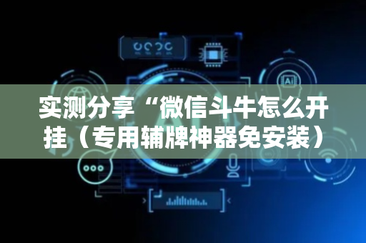 实测分享“微信斗牛怎么开挂（专用辅牌神器免安装）