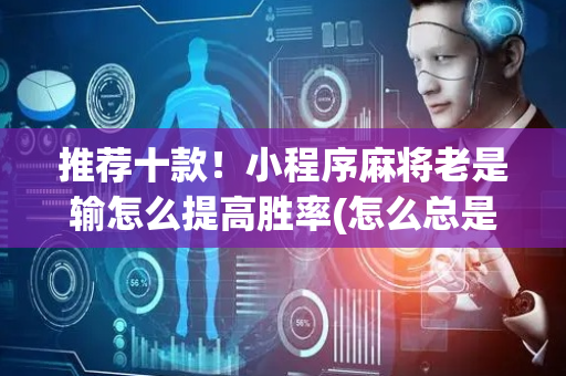 推荐十款！小程序麻将老是输怎么提高胜率(怎么总是输)