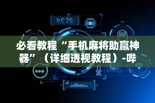 必看教程“手机麻将助赢神器”（详细透视教程）-哔哩哔哩