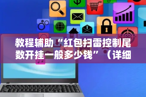 教程辅助“红包扫雷控制尾数开挂一般多少钱”（详细透视教程）-哔哩哔哩