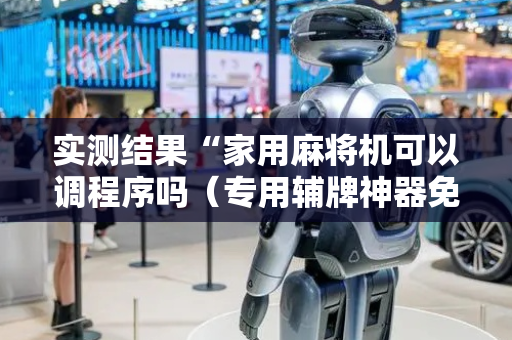 实测结果“家用麻将机可以调程序吗（专用辅牌神器免安装）