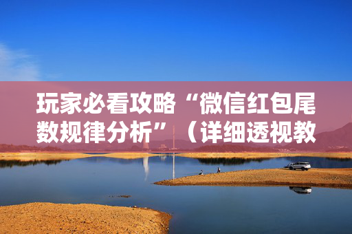 玩家必看攻略“微信红包尾数规律分析”（详细透视教程）-哔哩哔哩