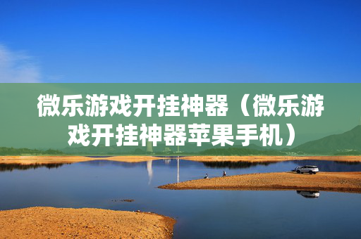 微乐游戏开挂神器（微乐游戏开挂神器苹果手机）