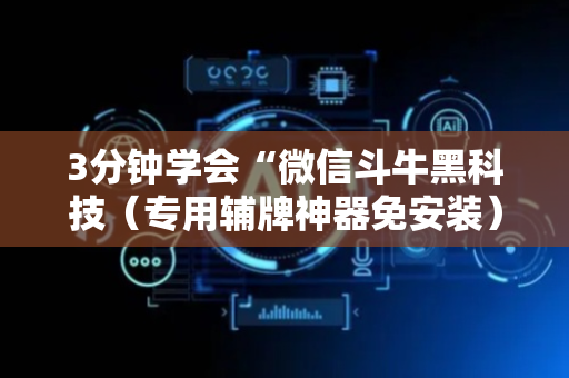 3分钟学会“微信斗牛黑科技（专用辅牌神器免安装）