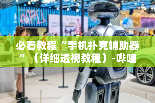 必看教程“手机扑克辅助器”（详细透视教程）-哔哩哔哩