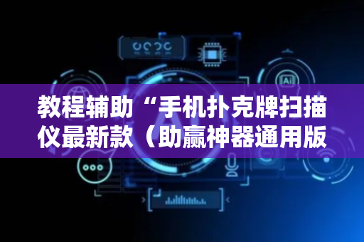 教程辅助“手机扑克牌扫描仪最新款（助赢神器通用版）