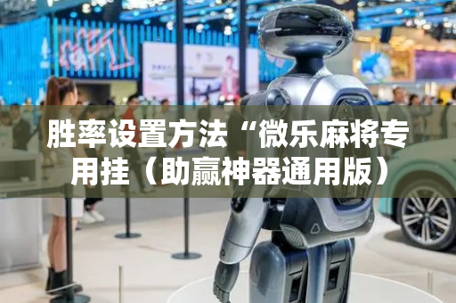 胜率设置方法“微乐麻将专用挂（助赢神器通用版）