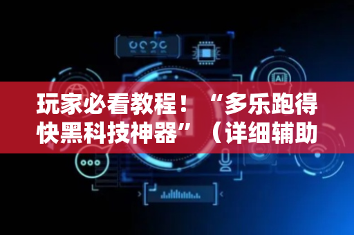玩家必看教程！“多乐跑得快黑科技神器”（详细辅助教程）-哔哩哔哩