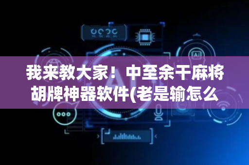 我来教大家！中至余干麻将胡牌神器软件(老是输怎么办)