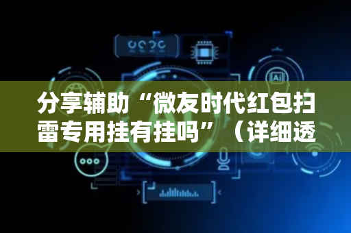 分享辅助“微友时代红包扫雷专用挂有挂吗”（详细透视教程）-哔哩哔哩