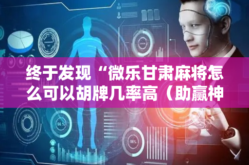 终于发现“微乐甘肃麻将怎么可以胡牌几率高（助赢神器通用版）