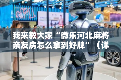 我来教大家“微乐河北麻将亲友房怎么拿到好牌”（详细透视教程）-哔哩哔哩