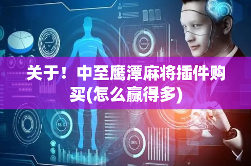 关于！中至鹰潭麻将插件购买(怎么赢得多)