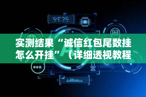 实测结果“诚信红包尾数挂怎么开挂”（详细透视教程）-哔哩哔哩