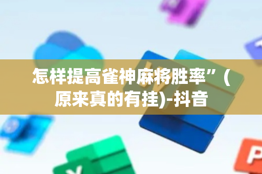 怎样提高雀神麻将胜率”(原来真的有挂)-抖音