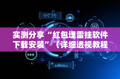 实测分享“红包埋雷挂软件下载安装”（详细透视教程）-哔哩哔哩