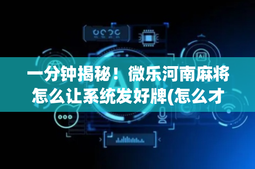一分钟揭秘！微乐河南麻将怎么让系统发好牌(怎么才有赢的几率)