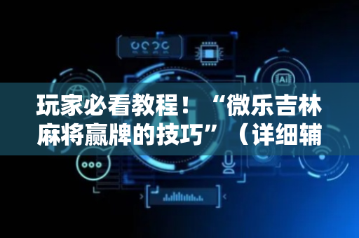 玩家必看教程！“微乐吉林麻将赢牌的技巧”（详细辅助教程）-哔哩哔哩