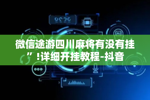 微信途游四川麻将有没有挂”!详细开挂教程-抖音