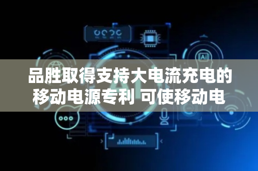 品胜取得支持大电流充电的移动电源专利 可使移动电源快速充电