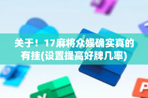 关于！17麻将众娱确实真的有挂(设置提高好牌几率)