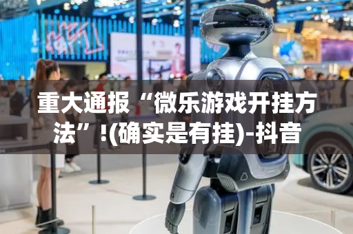 重大通报“微乐游戏开挂方法”!(确实是有挂)-抖音