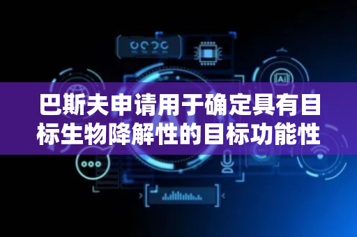 巴斯夫申请用于确定具有目标生物降解性的目标功能性化合物的方法专利，提供指示功能性化合物的生物降解特性的目标生物降解性