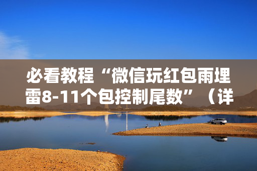 必看教程“微信玩红包雨埋雷8-11个包控制尾数”（详细透视教程）-哔哩哔哩