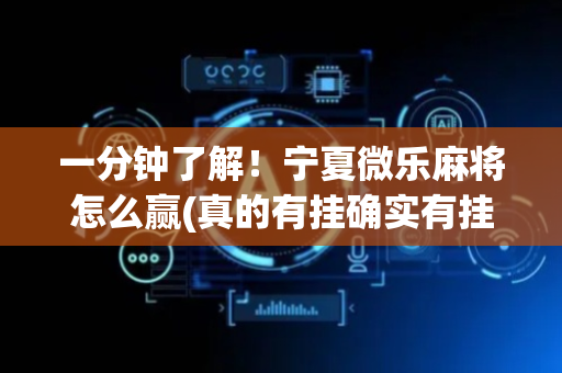 一分钟了解！宁夏微乐麻将怎么赢(真的有挂确实有挂)