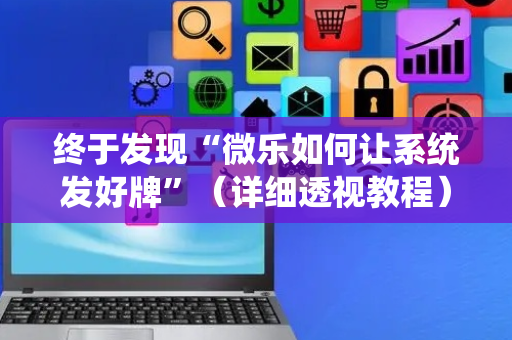 终于发现“微乐如何让系统发好牌”（详细透视教程）-哔哩哔哩