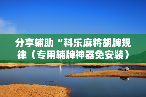 分享辅助“科乐麻将胡牌规律（专用辅牌神器免安装）