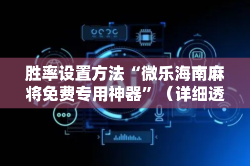 胜率设置方法“微乐海南麻将免费专用神器”（详细透视教程）-哔哩哔哩