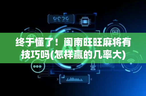 终于懂了！闽南旺旺麻将有技巧吗(怎样赢的几率大)