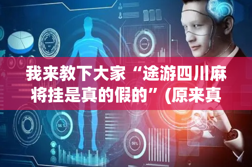 我来教下大家“途游四川麻将挂是真的假的”(原来真的有挂)-抖音