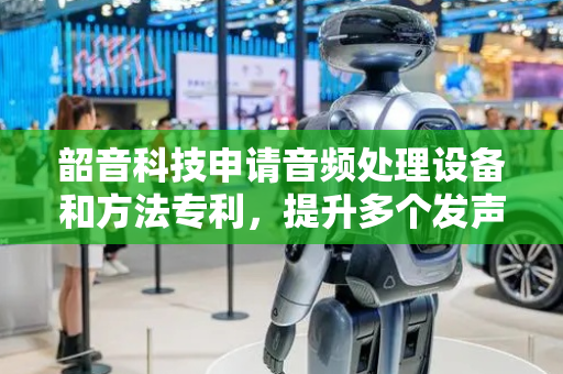 韶音科技申请音频处理设备和方法专利，提升多个发声单元的音频处理的音质效果