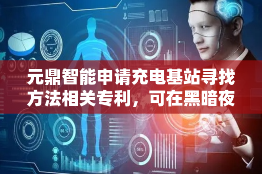 元鼎智能申请充电基站寻找方法相关专利，可在黑暗夜晚准确识别充电基站方向