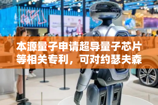本源量子申请超导量子芯片等相关专利，可对约瑟夫森结予以无伤方式的常温电阻修饰