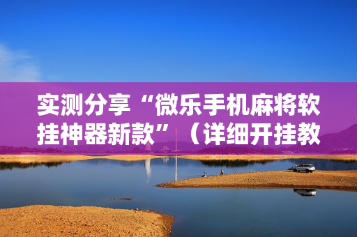 实测分享“微乐手机麻将软挂神器新款”（详细开挂教程）-哔哩哔哩
