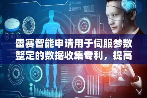 雷赛智能申请用于伺服参数整定的数据收集专利，提高后续伺服参数整定的稳定和精度