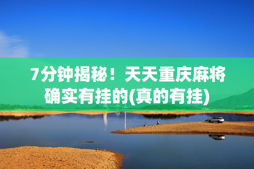 7分钟揭秘！天天重庆麻将确实有挂的(真的有挂)